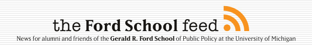 The Ford School Feed: News for alumni and friends of the Gerald R Ford School of Public Policy at the University of Michigan