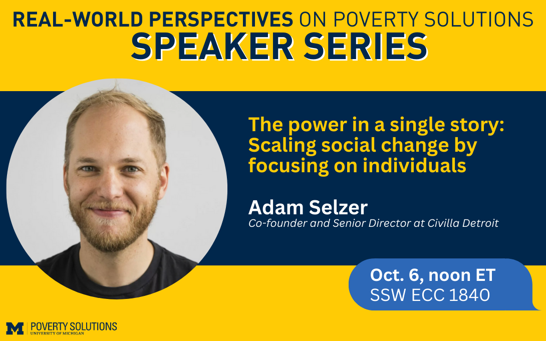 Real-World Perspectives on Poverty Solutions Speaker Series. Adam Selzer. October 6 at noon ET. SSW ECC 1840 