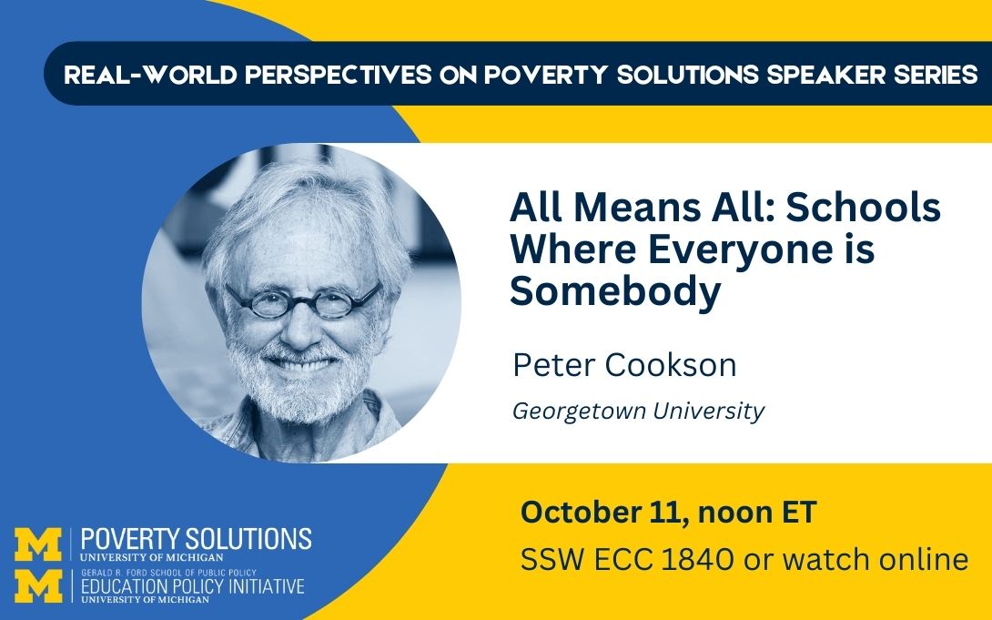 Real-World Perspectives on Poverty Solutions Speaker Series. Peter Cookson, "All Means All: Schools Where Everyone is Somebody." October 11, noon ET. SSW ECC 1840 or watch online.