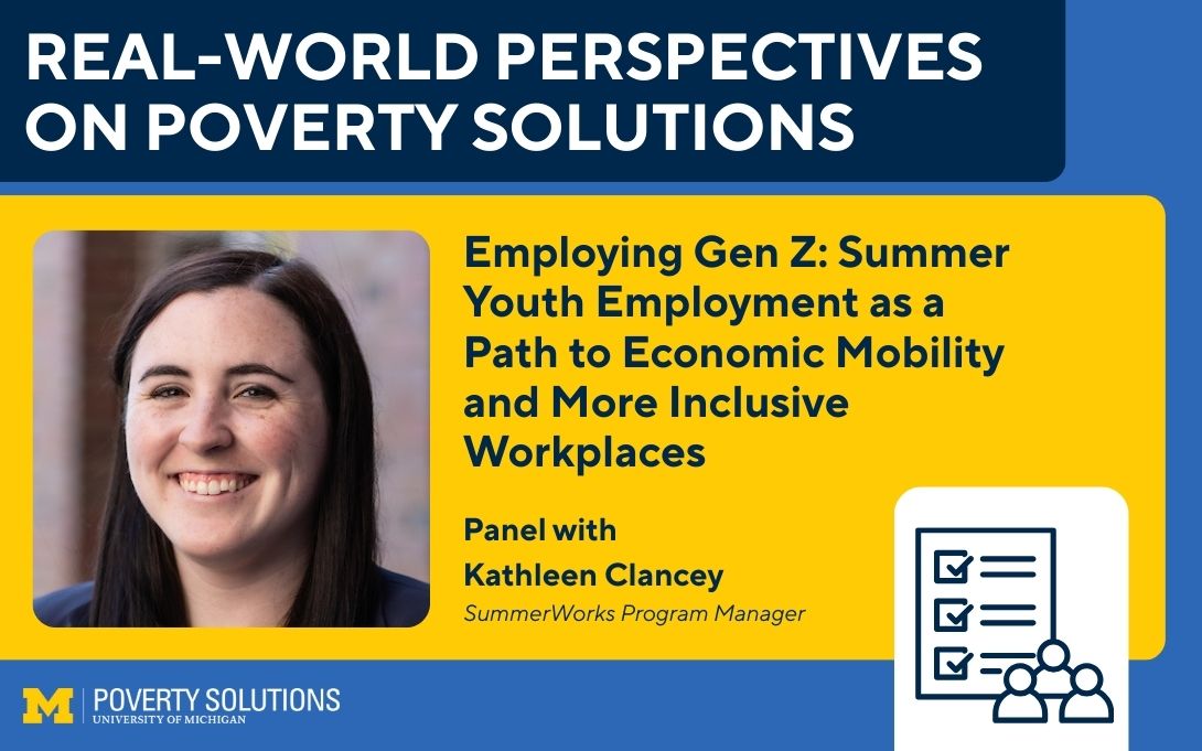 Real-World Perspectives on Poverty Solutions Speaker Series. "Employing Gen Z: Summer Youth Employment as a Path to Economic Mobility and More Inclusive Workplaces," Panel with Kathleen Clancey, SummerWorks Program Manager