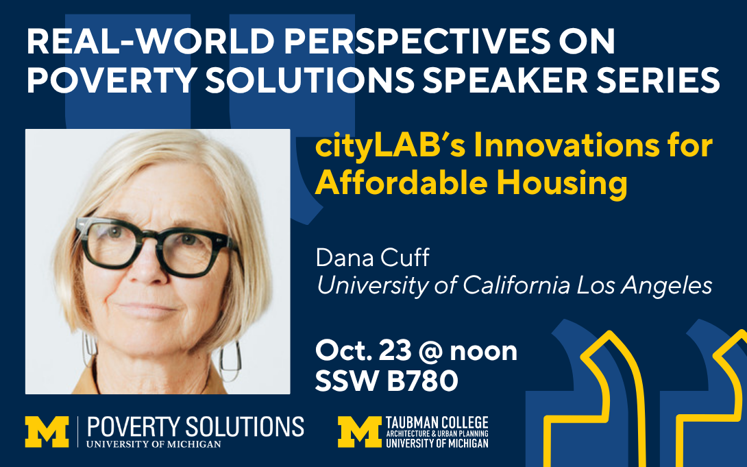 Real-World Perspectives on Poverty Solutions Speaker Series. "cityLAB’s Innovations for Affordable Housing" with Dana Cuff from UCLA. Oct. 23 at noon in SSW B780.