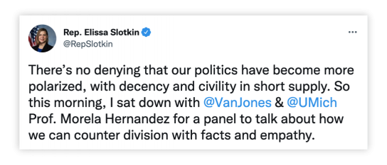 Tweet from @RepSlotkin: "There’s no denying that our politics have become more polarized, with decency and civility in short supply. So this morning, I sat down with  @VanJones  &  @UMich  Prof. Morela Hernandez for a panel to talk about how we can counter division with facts and empathy."