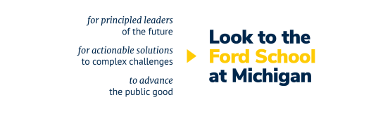 Image featuring text in various fonts that says 'for principled leaders of the future - for actionable solutions to complex challenges - to advance the public good. Look to the Ford School at Michigan'.