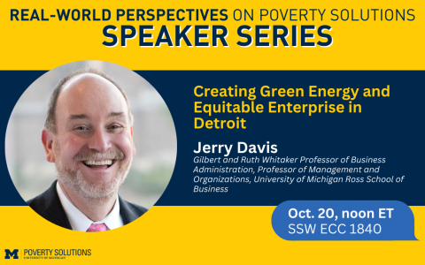 Real-World Perspectives on Poverty Solutions Speaker Series. Jerry Davis, Oct. 20 at noon ET. SSW ECC 1840