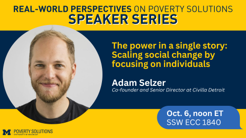 Real-World Perspectives on Poverty Solutions Speaker Series. Adam Selzer. October 6 at noon ET. SSW ECC 1840 
